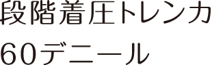 段階着圧トレンカ60デニール