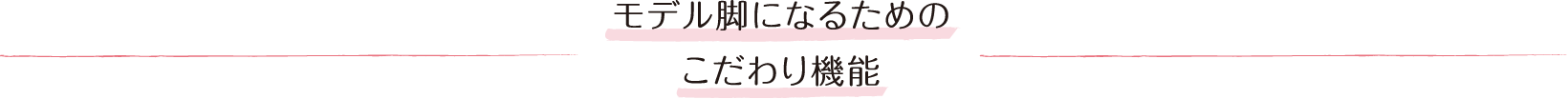 モデル脚になるためのこだわり機能